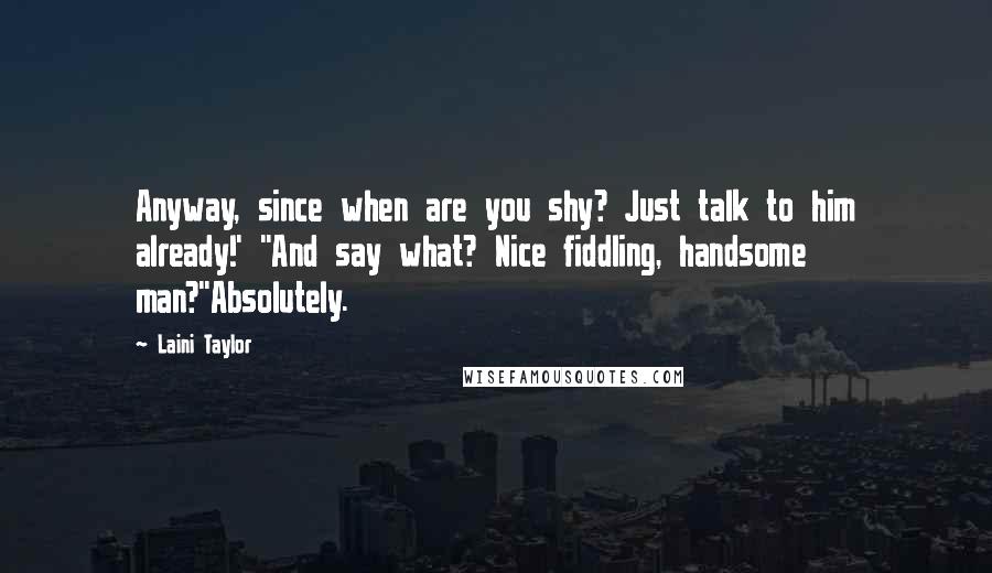 Laini Taylor Quotes: Anyway, since when are you shy? Just talk to him already!' ''And say what? Nice fiddling, handsome man?''Absolutely.