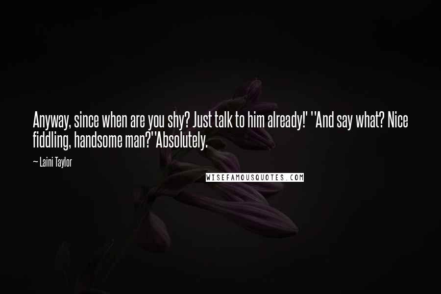 Laini Taylor Quotes: Anyway, since when are you shy? Just talk to him already!' ''And say what? Nice fiddling, handsome man?''Absolutely.