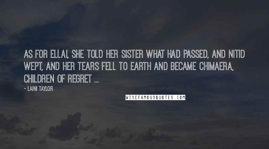 Laini Taylor Quotes: As for Ellai, she told her sister what had passed, and Nitid wept, and her tears fell to earth and became chimaera, children of regret ...