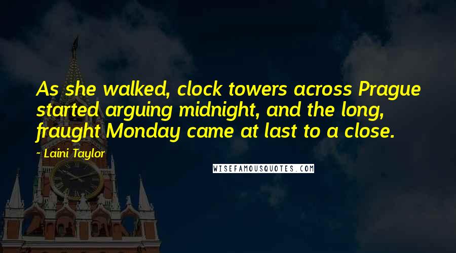 Laini Taylor Quotes: As she walked, clock towers across Prague started arguing midnight, and the long, fraught Monday came at last to a close.