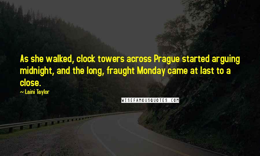 Laini Taylor Quotes: As she walked, clock towers across Prague started arguing midnight, and the long, fraught Monday came at last to a close.