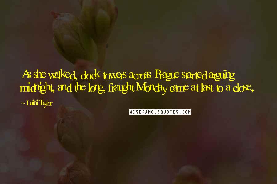 Laini Taylor Quotes: As she walked, clock towers across Prague started arguing midnight, and the long, fraught Monday came at last to a close.