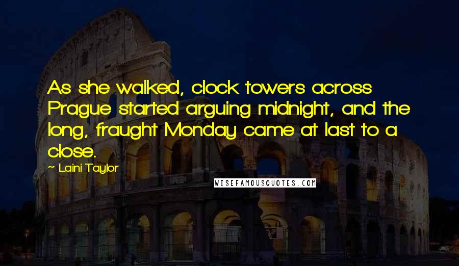 Laini Taylor Quotes: As she walked, clock towers across Prague started arguing midnight, and the long, fraught Monday came at last to a close.