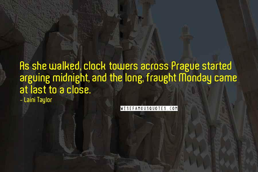 Laini Taylor Quotes: As she walked, clock towers across Prague started arguing midnight, and the long, fraught Monday came at last to a close.