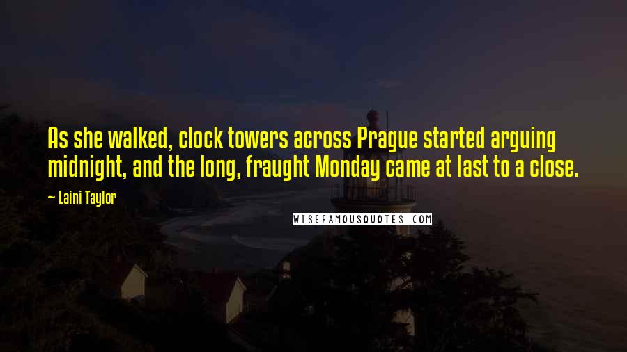 Laini Taylor Quotes: As she walked, clock towers across Prague started arguing midnight, and the long, fraught Monday came at last to a close.