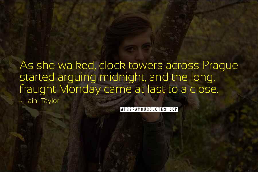 Laini Taylor Quotes: As she walked, clock towers across Prague started arguing midnight, and the long, fraught Monday came at last to a close.