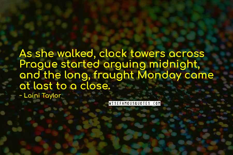 Laini Taylor Quotes: As she walked, clock towers across Prague started arguing midnight, and the long, fraught Monday came at last to a close.