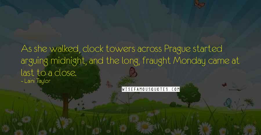 Laini Taylor Quotes: As she walked, clock towers across Prague started arguing midnight, and the long, fraught Monday came at last to a close.