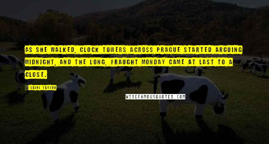 Laini Taylor Quotes: As she walked, clock towers across Prague started arguing midnight, and the long, fraught Monday came at last to a close.