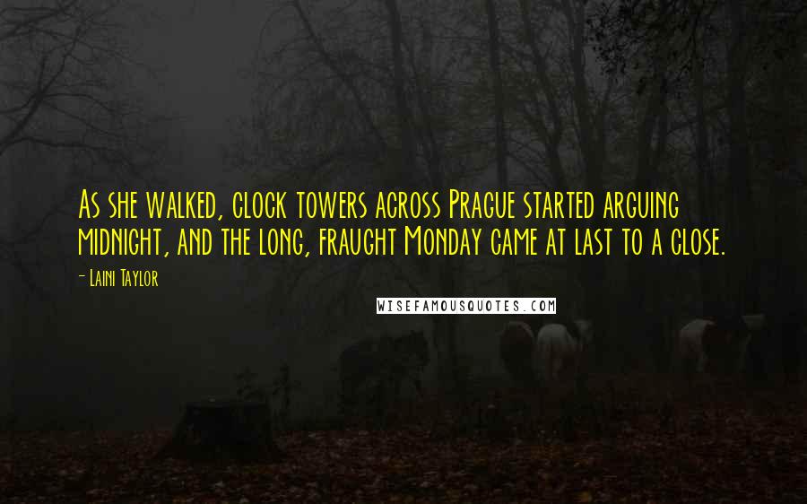 Laini Taylor Quotes: As she walked, clock towers across Prague started arguing midnight, and the long, fraught Monday came at last to a close.