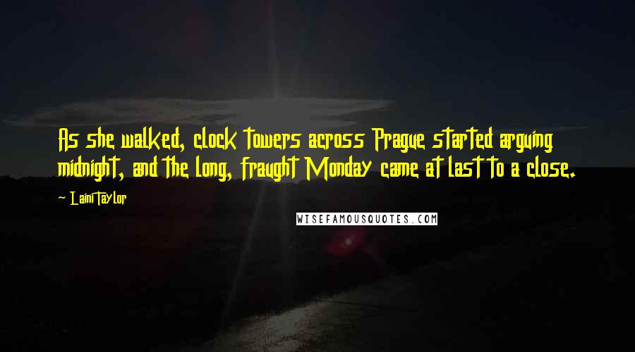 Laini Taylor Quotes: As she walked, clock towers across Prague started arguing midnight, and the long, fraught Monday came at last to a close.