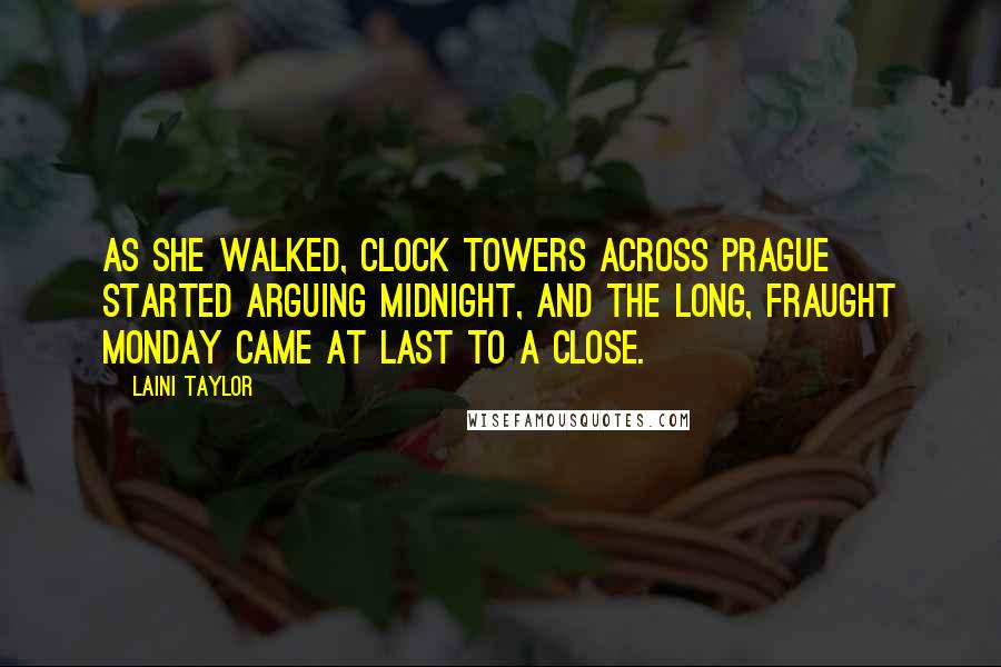 Laini Taylor Quotes: As she walked, clock towers across Prague started arguing midnight, and the long, fraught Monday came at last to a close.