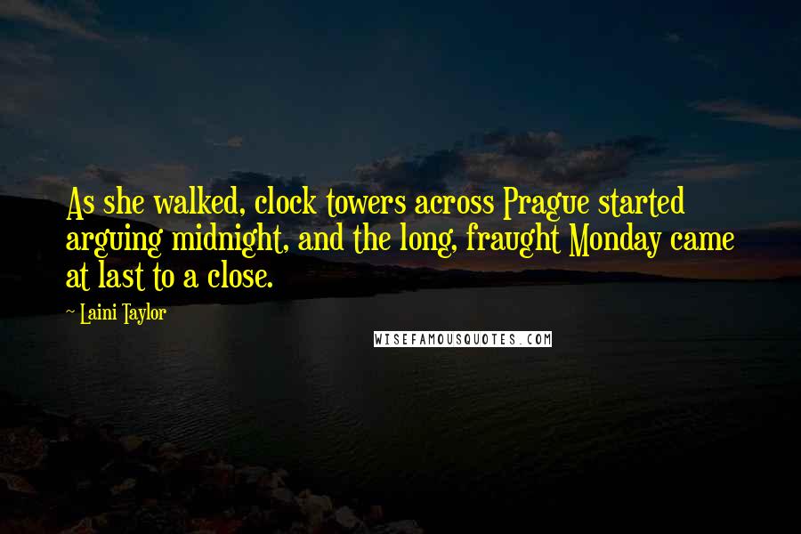 Laini Taylor Quotes: As she walked, clock towers across Prague started arguing midnight, and the long, fraught Monday came at last to a close.