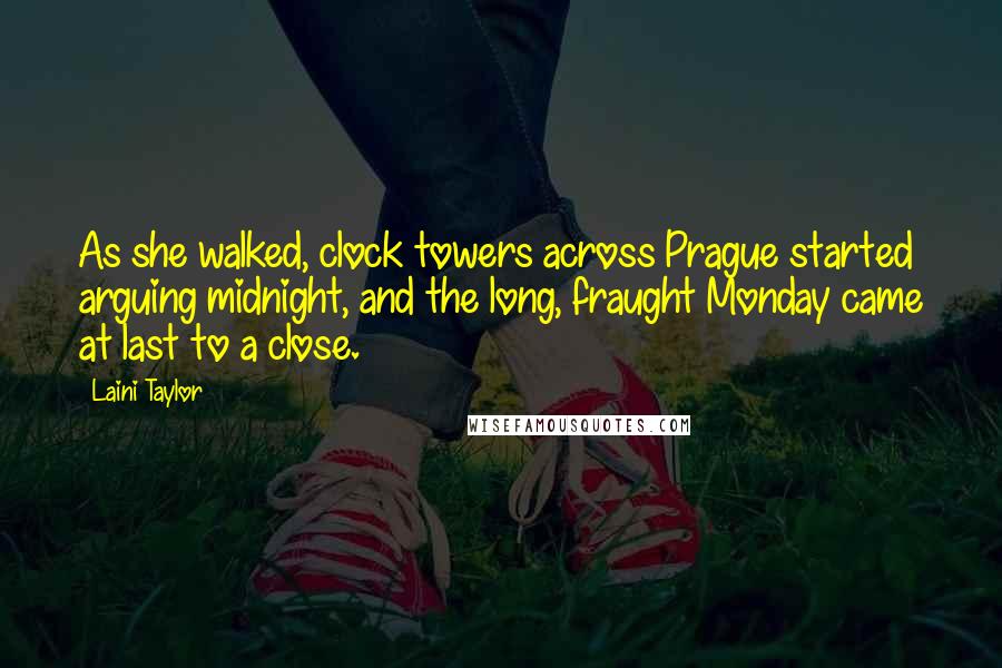 Laini Taylor Quotes: As she walked, clock towers across Prague started arguing midnight, and the long, fraught Monday came at last to a close.