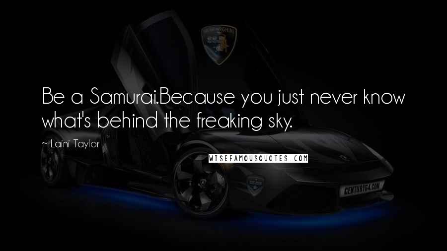 Laini Taylor Quotes: Be a Samurai.Because you just never know what's behind the freaking sky.