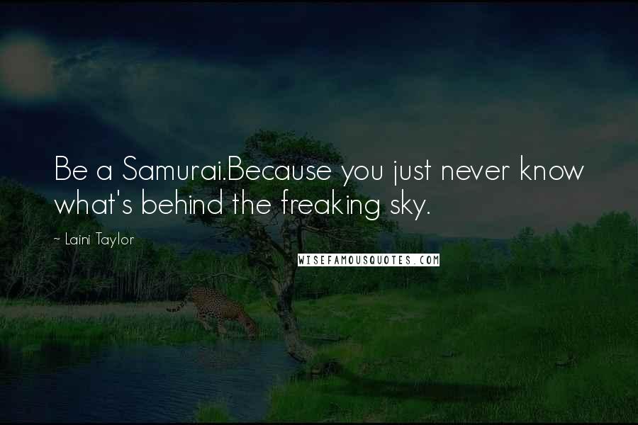 Laini Taylor Quotes: Be a Samurai.Because you just never know what's behind the freaking sky.