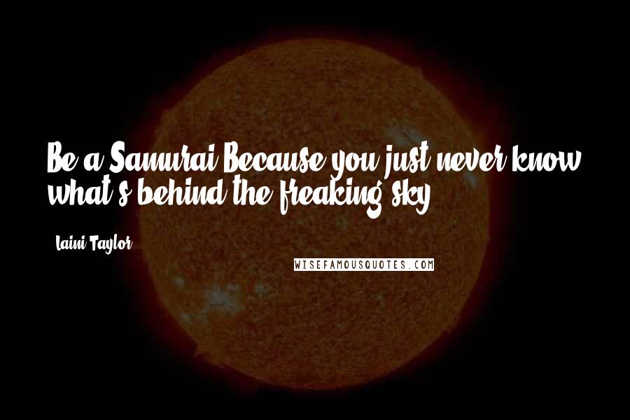 Laini Taylor Quotes: Be a Samurai.Because you just never know what's behind the freaking sky.