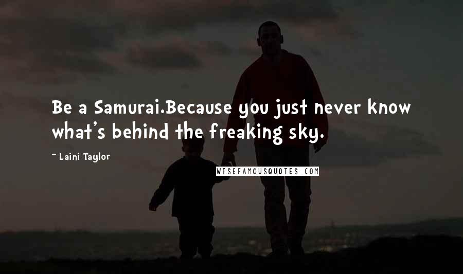 Laini Taylor Quotes: Be a Samurai.Because you just never know what's behind the freaking sky.
