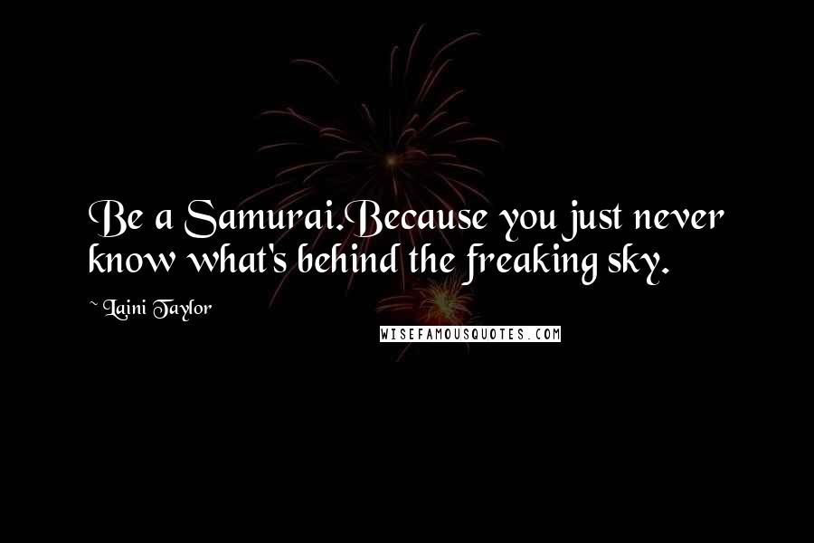 Laini Taylor Quotes: Be a Samurai.Because you just never know what's behind the freaking sky.