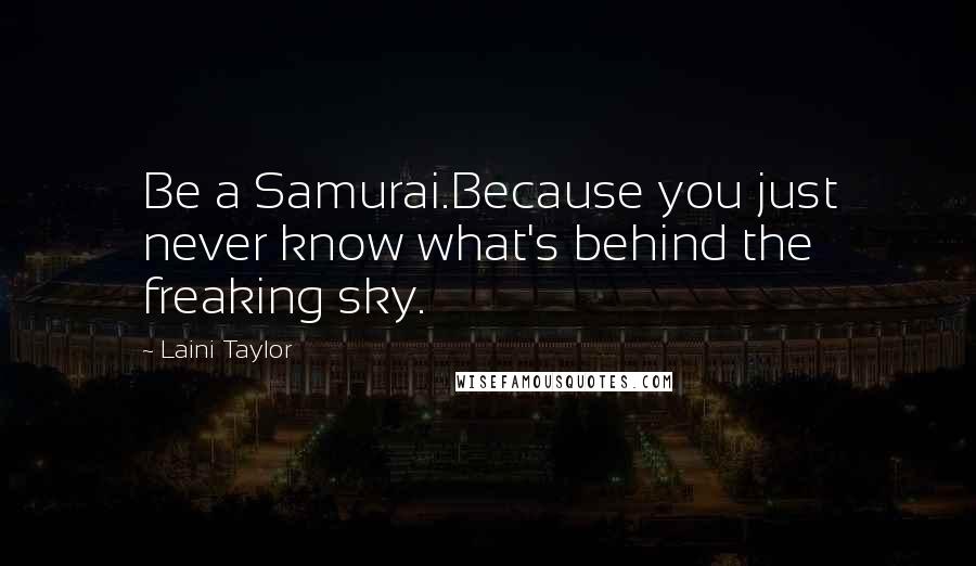 Laini Taylor Quotes: Be a Samurai.Because you just never know what's behind the freaking sky.