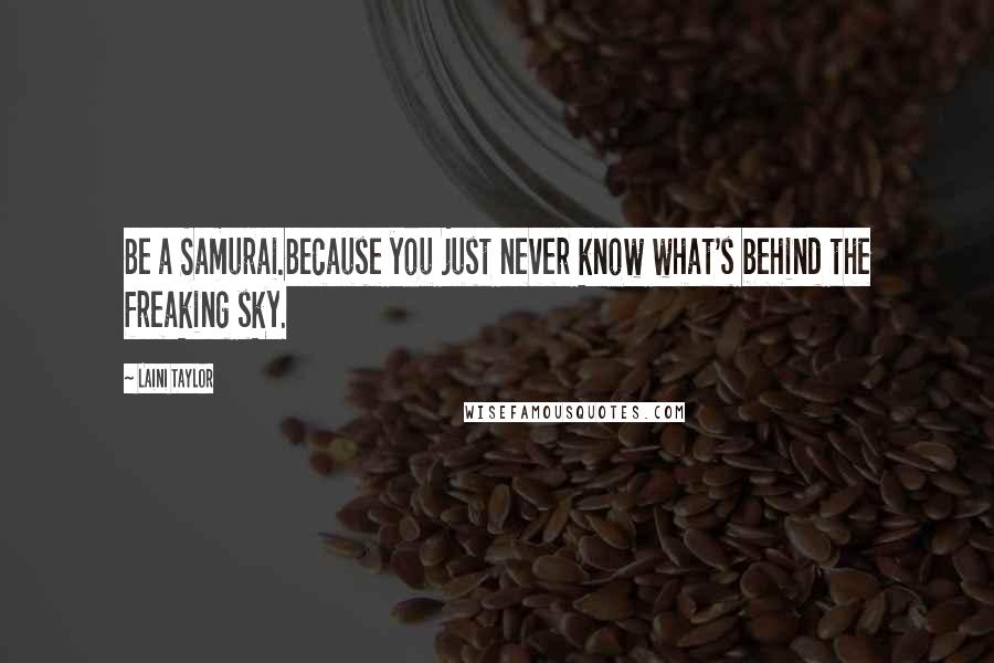 Laini Taylor Quotes: Be a Samurai.Because you just never know what's behind the freaking sky.