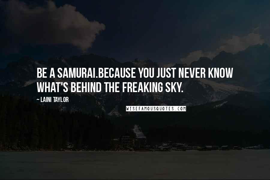 Laini Taylor Quotes: Be a Samurai.Because you just never know what's behind the freaking sky.