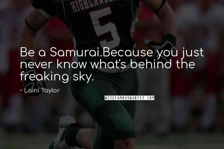 Laini Taylor Quotes: Be a Samurai.Because you just never know what's behind the freaking sky.