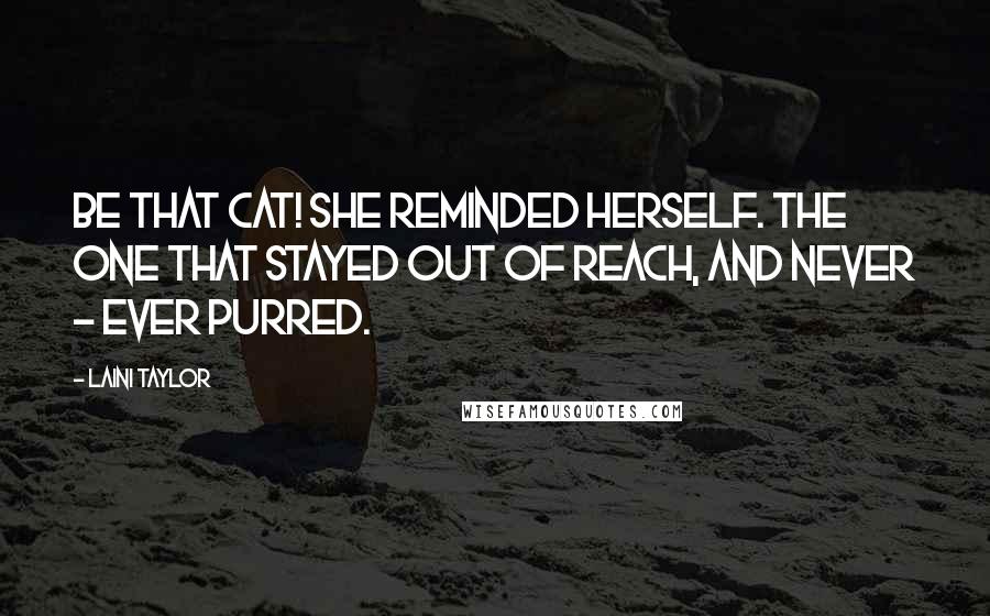 Laini Taylor Quotes: Be that cat! she reminded herself. The one that stayed out of reach, and never - ever purred.