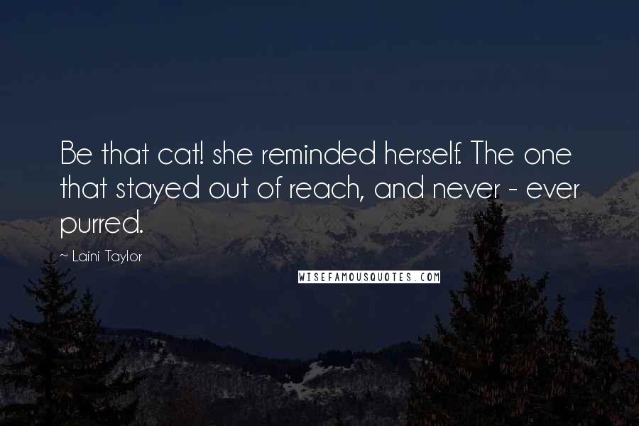 Laini Taylor Quotes: Be that cat! she reminded herself. The one that stayed out of reach, and never - ever purred.