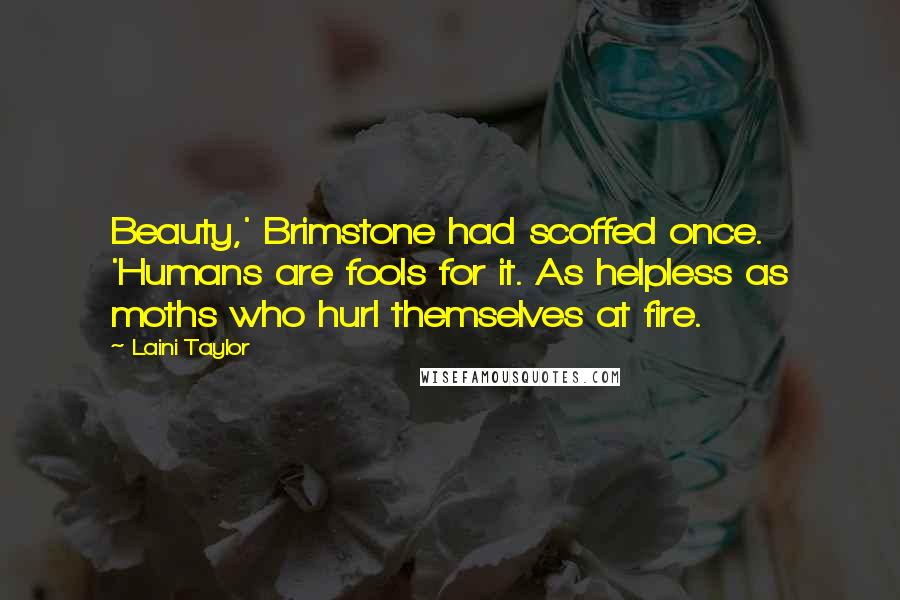 Laini Taylor Quotes: Beauty,' Brimstone had scoffed once. 'Humans are fools for it. As helpless as moths who hurl themselves at fire.