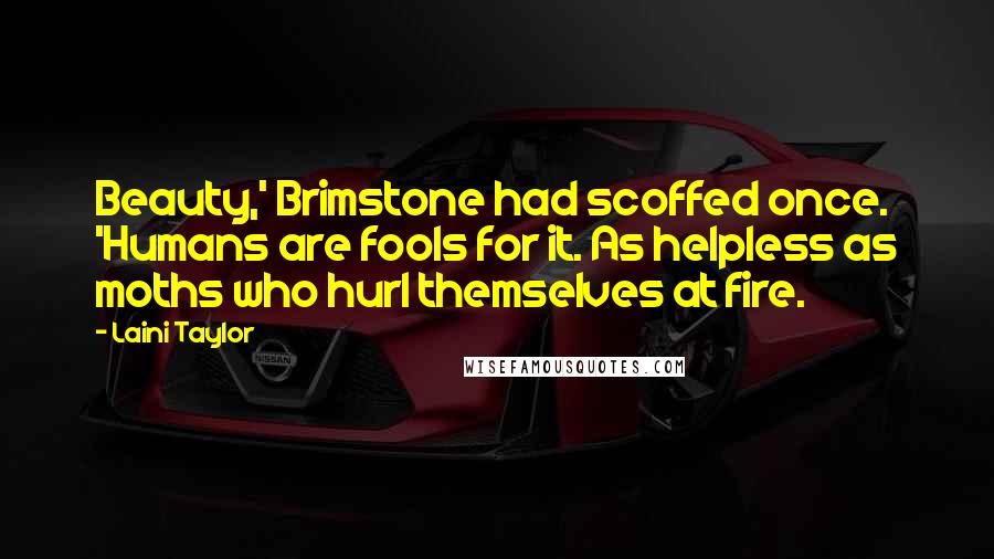 Laini Taylor Quotes: Beauty,' Brimstone had scoffed once. 'Humans are fools for it. As helpless as moths who hurl themselves at fire.