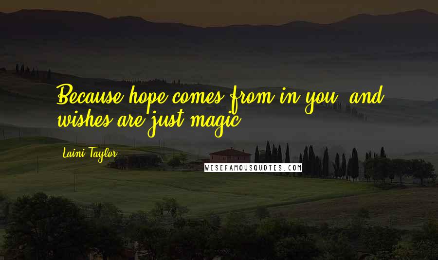 Laini Taylor Quotes: Because hope comes from in you, and wishes are just magic.