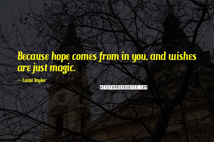 Laini Taylor Quotes: Because hope comes from in you, and wishes are just magic.