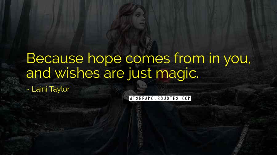Laini Taylor Quotes: Because hope comes from in you, and wishes are just magic.