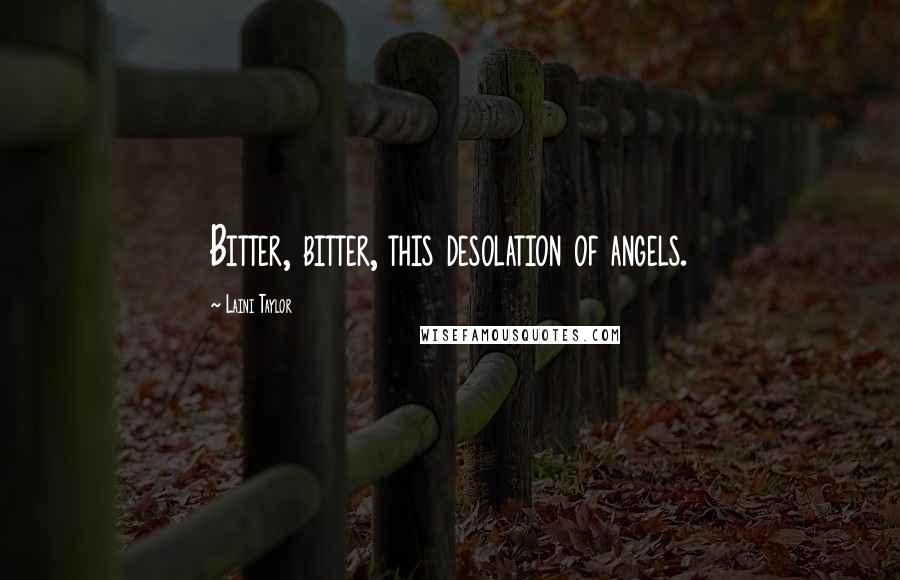 Laini Taylor Quotes: Bitter, bitter, this desolation of angels.