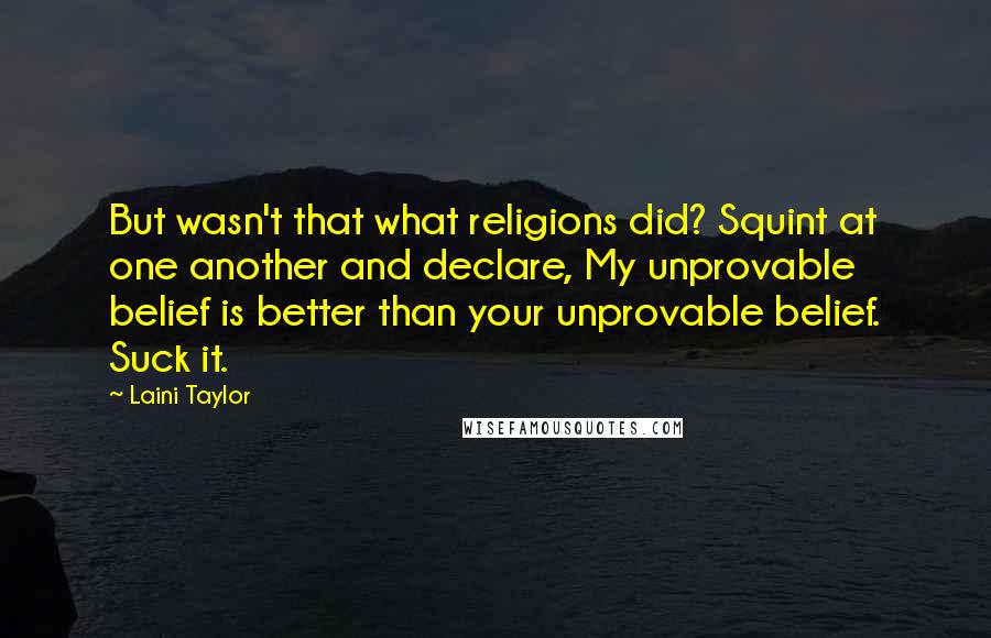 Laini Taylor Quotes: But wasn't that what religions did? Squint at one another and declare, My unprovable belief is better than your unprovable belief. Suck it.
