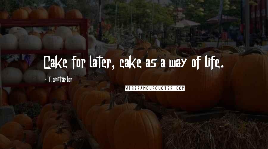 Laini Taylor Quotes: Cake for later, cake as a way of life.