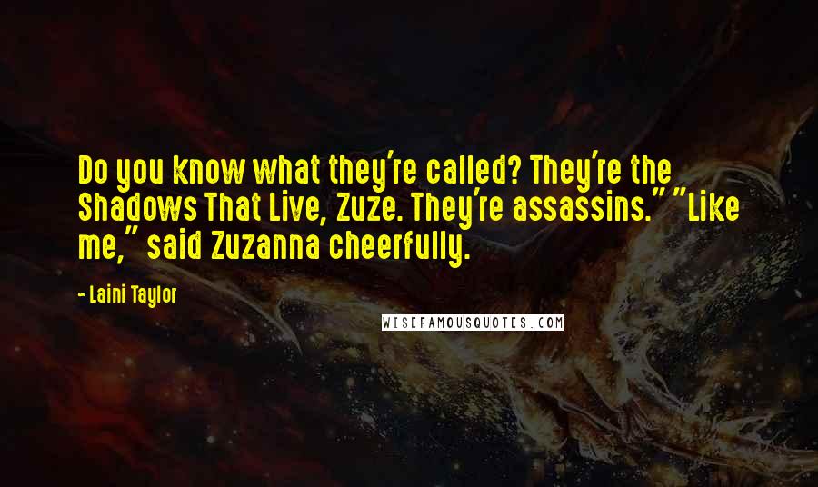 Laini Taylor Quotes: Do you know what they're called? They're the Shadows That Live, Zuze. They're assassins." "Like me," said Zuzanna cheerfully.