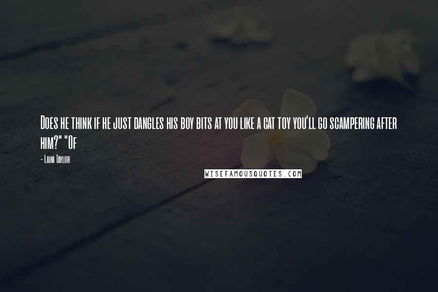 Laini Taylor Quotes: Does he think if he just dangles his boy bits at you like a cat toy you'll go scampering after him?" "Of