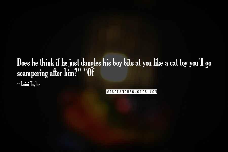 Laini Taylor Quotes: Does he think if he just dangles his boy bits at you like a cat toy you'll go scampering after him?" "Of