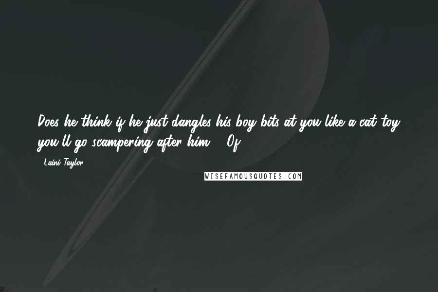 Laini Taylor Quotes: Does he think if he just dangles his boy bits at you like a cat toy you'll go scampering after him?" "Of