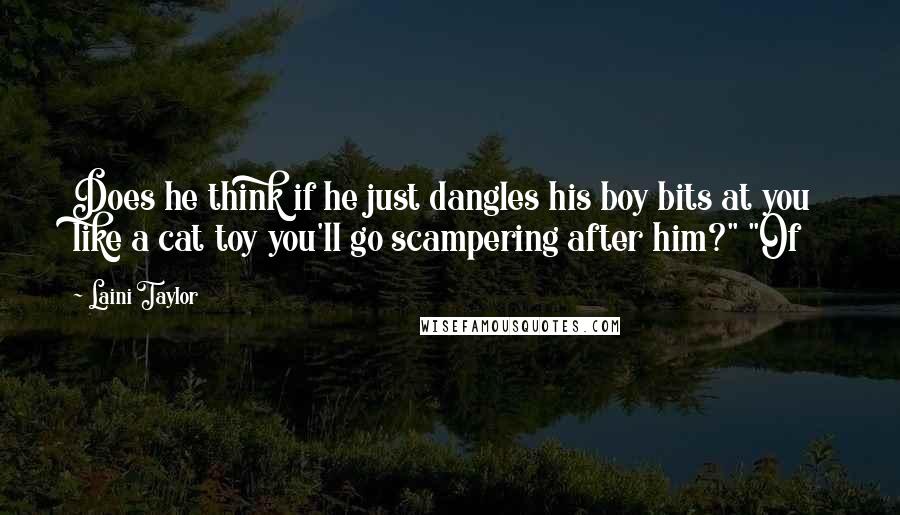 Laini Taylor Quotes: Does he think if he just dangles his boy bits at you like a cat toy you'll go scampering after him?" "Of