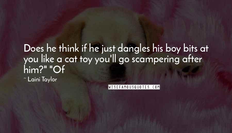 Laini Taylor Quotes: Does he think if he just dangles his boy bits at you like a cat toy you'll go scampering after him?" "Of