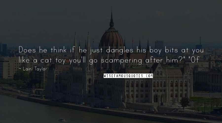 Laini Taylor Quotes: Does he think if he just dangles his boy bits at you like a cat toy you'll go scampering after him?" "Of