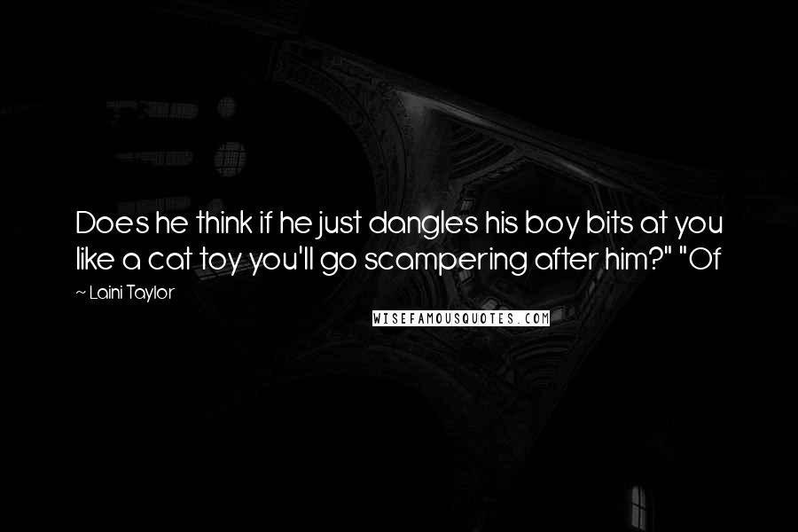 Laini Taylor Quotes: Does he think if he just dangles his boy bits at you like a cat toy you'll go scampering after him?" "Of