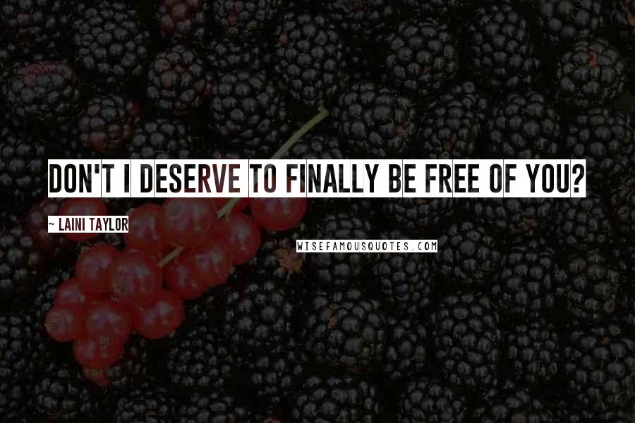 Laini Taylor Quotes: Don't I deserve to finally be free of you?