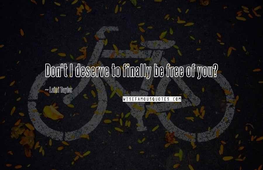 Laini Taylor Quotes: Don't I deserve to finally be free of you?