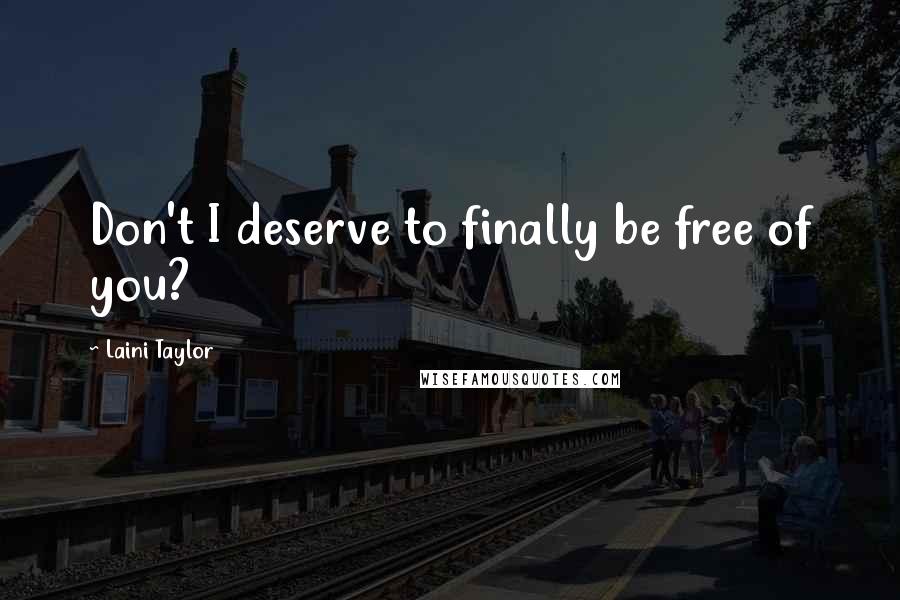 Laini Taylor Quotes: Don't I deserve to finally be free of you?