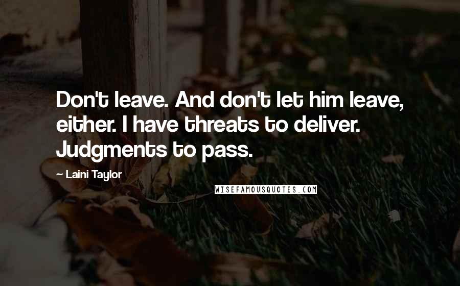 Laini Taylor Quotes: Don't leave. And don't let him leave, either. I have threats to deliver. Judgments to pass.