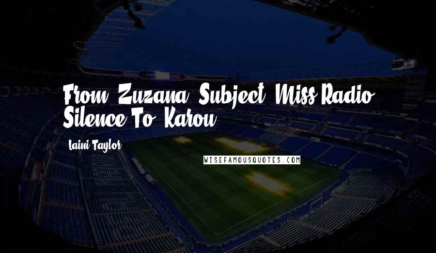 Laini Taylor Quotes: From: Zuzana Subject: Miss Radio Silence To: Karou